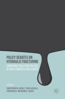 Policy Debates on Hydraulic Fracturing : Comparing Coalition Politics in North America and Europe, Hardback Book Policy Debates on Hydraulic Fracturing : Comparing Coalition Politics in North America and Europe, Hardback Book