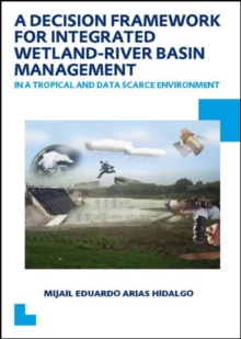 A Decision Framework for Integrated Wetland-River Basin Management in a Tropical and Data Scarce Environment : UNESCO-IHE PhD Thesis, Paperback / softback Book A Decision Framework for Integrated Wetland-River Basin Management in a Tropical and Data Scarce Environment : UNESCO-IHE PhD Thesis, Paperback / softback Book