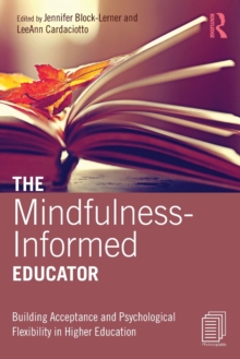 The Mindfulness-Informed Educator : Building Acceptance and Psychological Flexibility in Higher Education, Paperback / softback Book The Mindfulness-Informed Educator : Building Acceptance and Psychological Flexibility in Higher Education, Paperback / softback Book