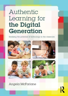 Authentic Learning for the Digital Generation : Realising the potential of technology in the classroom, Paperback / softback Book Authentic Learning for the Digital Generation : Realising the potential of technology in the classroom, Paperback / softback Book