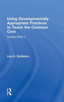 Using Developmentally Appropriate Practices to Teach the Common Core : Grades PreK-3, Hardback Book Using Developmentally Appropriate Practices to Teach the Common Core : Grades PreK-3, Hardback Book