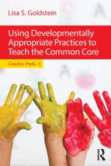 Using Developmentally Appropriate Practices to Teach the Common Core : Grades PreK-3, Paperback / softback Book Using Developmentally Appropriate Practices to Teach the Common Core : Grades PreK-3, Paperback / softback Book