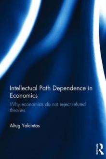 Intellectual Path Dependence in Economics : Why economists do not reject refuted theories, Hardback Book Intellectual Path Dependence in Economics : Why economists do not reject refuted theories, Hardback Book