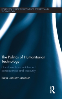 The Politics of Humanitarian Technology : Good Intentions, Unintended Consequences and Insecurity, Hardback Book The Politics of Humanitarian Technology : Good Intentions, Unintended Consequences and Insecurity, Hardback Book