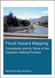 Flood Hazard Mapping: Uncertainty and its Value in the Decision-making Process, Paperback / softback Book Flood Hazard Mapping: Uncertainty and its Value in the Decision-making Process, Paperback / softback Book