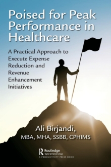 Poised for Peak Performance in Healthcare : A Practical Approach to Execute Expense Reduction and Revenue Enhancement Initiatives, Paperback Book Poised for Peak Performance in Healthcare : A Practical Approach to Execute Expense Reduction and Revenue Enhancement Initiatives, Paperback Book