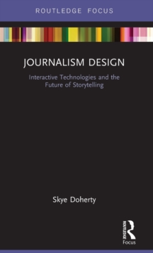 Journalism Design : Interactive Technologies and the Future of Storytelling, Hardback Book Journalism Design : Interactive Technologies and the Future of Storytelling, Hardback Book