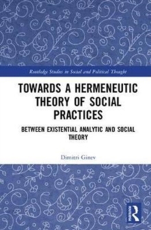 Toward a Hermeneutic Theory of Social Practices : Between Existential Analytic and Social Theory, Hardback Book Toward a Hermeneutic Theory of Social Practices : Between Existential Analytic and Social Theory, Hardback Book