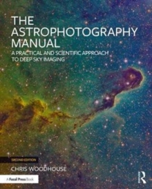 The Astrophotography Manual : A Practical and Scientific Approach to Deep Sky Imaging, Paperback Book The Astrophotography Manual : A Practical and Scientific Approach to Deep Sky Imaging, Paperback Book