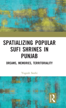 Spatializing Popular Sufi Shrines in Punjab : Dreams, Memories, Territoriality, Hardback Book Spatializing Popular Sufi Shrines in Punjab : Dreams, Memories, Territoriality, Hardback Book