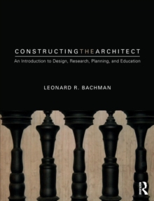 Constructing the Architect : An Introduction to Design, Research, Planning, and Education, Paperback / softback Book Constructing the Architect : An Introduction to Design, Research, Planning, and Education, Paperback / softback Book