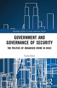 Government and Governance of Security : The Politics of Organised Crime in Chile, Hardback Book Government and Governance of Security : The Politics of Organised Crime in Chile, Hardback Book