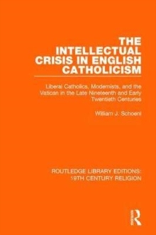 The Intellectual Crisis in English Catholicism : Liberal Catholics, Modernists, and the Vatican in the Late Nineteenth and Early Twentieth Centuries