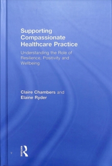 Supporting compassionate healthcare practice : Understanding the role of resilience, positivity and wellbeing, Hardback Book Supporting compassionate healthcare practice : Understanding the role of resilience, positivity and wellbeing, Hardback Book