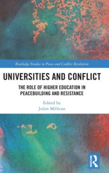 Universities and Conflict : The Role of Higher Education in Peacebuilding and Resistance, Hardback Book Universities and Conflict : The Role of Higher Education in Peacebuilding and Resistance, Hardback Book