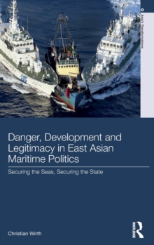 Danger, Development and Legitimacy in East Asian Maritime Politics : Securing the Seas, Securing the State, Hardback Book Danger, Development and Legitimacy in East Asian Maritime Politics : Securing the Seas, Securing the State, Hardback Book