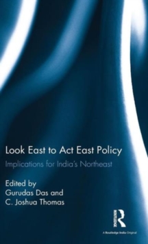 Look East to Act East Policy : Implications for India's Northeast, Hardback Book Look East to Act East Policy : Implications for India's Northeast, Hardback Book