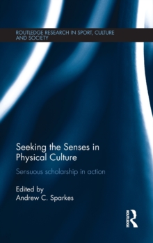 Seeking the Senses in Physical Culture : Sensuous scholarship in action, Hardback Book Seeking the Senses in Physical Culture : Sensuous scholarship in action, Hardback Book