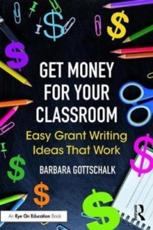 Get Money for Your Classroom : Easy Grant Writing Ideas That Work, Paperback / softback Book Get Money for Your Classroom : Easy Grant Writing Ideas That Work, Paperback / softback Book