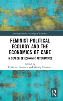 Feminist Political Ecology and the Economics of Care : In Search of Economic Alternatives, Hardback Book Feminist Political Ecology and the Economics of Care : In Search of Economic Alternatives, Hardback Book
