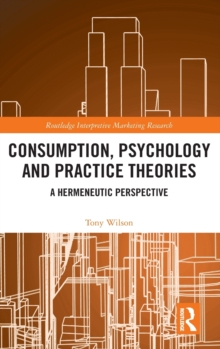 Consumption, Psychology and Practice Theories : A Hermeneutic Perspective, Hardback Book Consumption, Psychology and Practice Theories : A Hermeneutic Perspective, Hardback Book