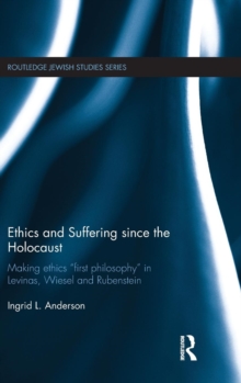 Ethics and Suffering Since the Holocaust : Making Ethics "First Philosophy" in Levinas, Wiesel and Rubenstein, Hardback Book Ethics and Suffering Since the Holocaust : Making Ethics "First Philosophy" in Levinas, Wiesel and Rubenstein, Hardback Book