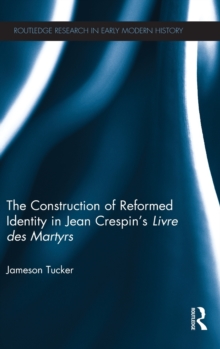 The Construction of Reformed Identity in Jean Crespin's Livre des Martyrs : All The True Christians, Hardback Book The Construction of Reformed Identity in Jean Crespin's Livre des Martyrs : All The True Christians, Hardback Book