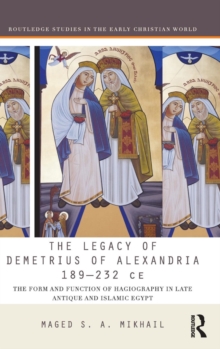The Legacy of Demetrius of Alexandria 189-232 CE : The Form and Function of Hagiography in Late Antique and Islamic Egypt, Hardback Book The Legacy of Demetrius of Alexandria 189-232 CE : The Form and Function of Hagiography in Late Antique and Islamic Egypt, Hardback Book