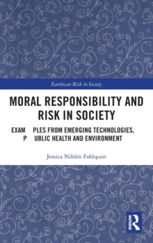 Moral Responsibility and Risk in Society : Examples from Emerging Technologies, Public Health and Environment, Hardback Book Moral Responsibility and Risk in Society : Examples from Emerging Technologies, Public Health and Environment, Hardback Book