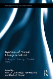 Dynamics of Political Change in Ireland : Making and Breaking a Divided Island, Hardback Book Dynamics of Political Change in Ireland : Making and Breaking a Divided Island, Hardback Book