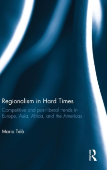 Regionalism in Hard Times : Competitive and post-liberal trends in Europe, Asia, Africa, and the Americas, Hardback Book Regionalism in Hard Times : Competitive and post-liberal trends in Europe, Asia, Africa, and the Americas, Hardback Book