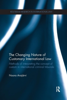 The Changing Nature of Customary International Law : Methods of Interpreting the Concept of Custom in International Criminal Tribunals