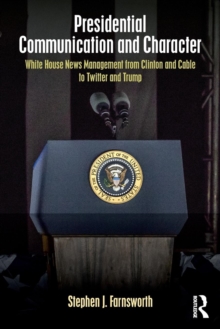 Presidential Communication and Character : White House News Management from Clinton and Cable to Twitter and Trump, Paperback / softback Book Presidential Communication and Character : White House News Management from Clinton and Cable to Twitter and Trump, Paperback / softback Book