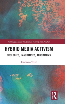Hybrid Media Activism : Ecologies, Imaginaries, Algorithms, Hardback Book Hybrid Media Activism : Ecologies, Imaginaries, Algorithms, Hardback Book