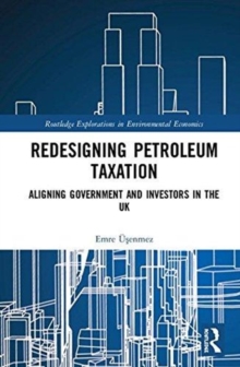 Redesigning Petroleum Taxation : Aligning Government and Investors in the UK, Hardback Book Redesigning Petroleum Taxation : Aligning Government and Investors in the UK, Hardback Book