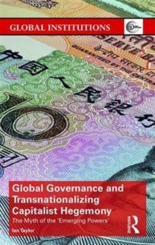 Global Governance and Transnationalizing Capitalist Hegemony : The Myth of the 'Emerging Powers', Hardback Book Global Governance and Transnationalizing Capitalist Hegemony : The Myth of the 'Emerging Powers', Hardback Book