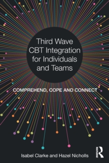 Third Wave CBT Integration for Individuals and Teams : Comprehend, Cope and Connect