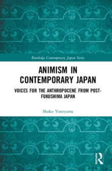Animism in Contemporary Japan : Voices for the Anthropocene from post-Fukushima Japan, Hardback Book Animism in Contemporary Japan : Voices for the Anthropocene from post-Fukushima Japan, Hardback Book