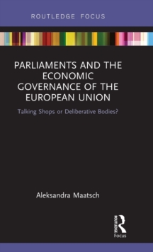 Parliaments and the Economic Governance of the European Union : Talking Shops or Deliberative Bodies?, Hardback Book Parliaments and the Economic Governance of the European Union : Talking Shops or Deliberative Bodies?, Hardback Book