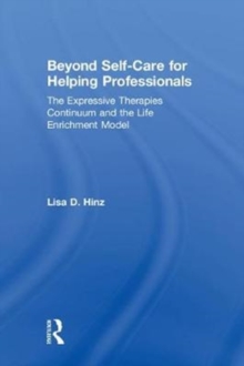 Beyond Self-Care for Helping Professionals : The Expressive Therapies Continuum and the Life Enrichment Model, Hardback Book Beyond Self-Care for Helping Professionals : The Expressive Therapies Continuum and the Life Enrichment Model, Hardback Book