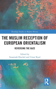 The Muslim Reception of European Orientalism : Reversing the Gaze, Hardback Book The Muslim Reception of European Orientalism : Reversing the Gaze, Hardback Book
