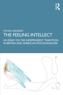 The Feeling Intellect : An Essay on the Independent Tradition in British and American Psychoanalysis