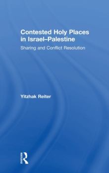 Contested Holy Places in Israel-Palestine : Sharing and Conflict Resolution, Hardback Book Contested Holy Places in Israel-Palestine : Sharing and Conflict Resolution, Hardback Book