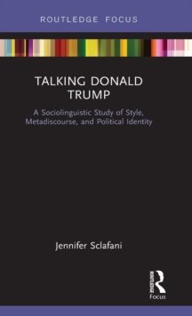 Talking Donald Trump : A Sociolinguistic Study of Style, Metadiscourse, and Political Identity, Hardback Book Talking Donald Trump : A Sociolinguistic Study of Style, Metadiscourse, and Political Identity, Hardback Book