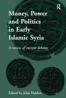 Money, Power and Politics in Early Islamic Syria : A Review of Current Debates