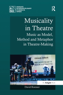 Musicality in Theatre : Music as Model, Method and Metaphor in Theatre-Making