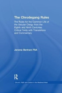 The Chrodegang Rules : The Rules for the Common Life of the Secular Clergy from the Eighth and Ninth Centuries. Critical Texts with Translations and Commentary