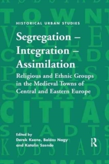 Segregation - Integration - Assimilation : Religious and Ethnic Groups in the Medieval Towns of Central and Eastern Europe