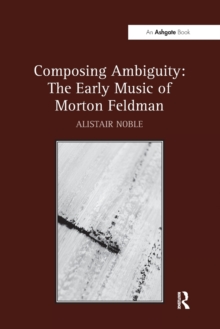 Composing Ambiguity: The Early Music of Morton Feldman