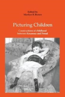 Picturing Children : Constructions of Childhood Between Rousseau and Freud